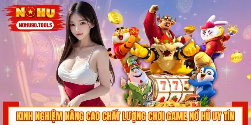Kinh nghiệm nâng cao chất lượng chơi game nổ hũ uy tínKinh nghiệm nâng cao chất lượng chơi game nổ hũ uy tín